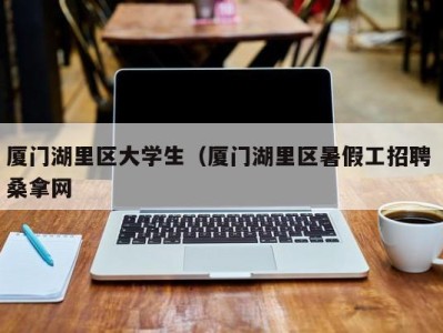 宁波厦门湖里区大学生（厦门湖里区暑假工招聘 桑拿网