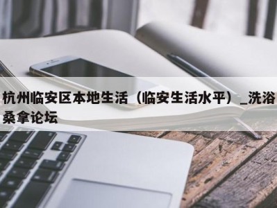 宁波杭州临安区本地生活（临安生活水平）_洗浴桑拿论坛