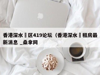 宁波香港深水埗区419论坛（香港深水埗租房最新消息 _桑拿网