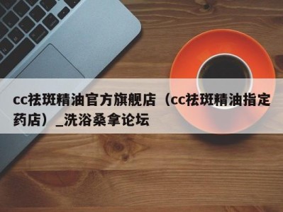 宁波cc祛斑精油官方旗舰店（cc祛斑精油指定药店）_洗浴桑拿论坛