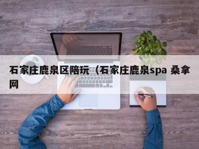 宁波石家庄鹿泉区陪玩（石家庄鹿泉spa 桑拿网