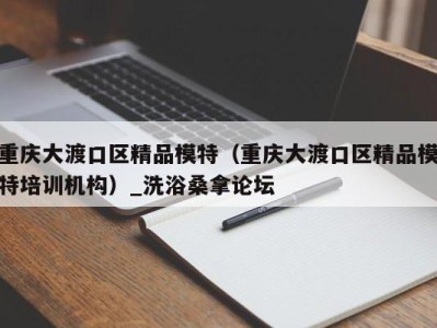 宁波重庆大渡口区精品模特（重庆大渡口区精品模特培训机构）_洗浴桑拿论坛