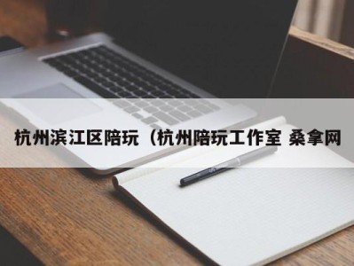 宁波杭州滨江区陪玩（杭州陪玩工作室 桑拿网