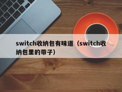 宁波switch收纳包有味道（switch收纳包里的带子）