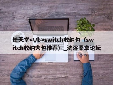 宁波任天堂switch收纳包（switch收纳大包推荐）_洗浴桑拿论坛