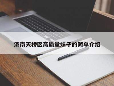 宁波济南天桥区高质量妹子的简单介绍