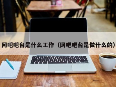 宁波网吧吧台是什么工作（网吧吧台是做什么的）