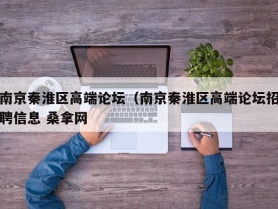 宁波南京秦淮区高端论坛（南京秦淮区高端论坛招聘信息 桑拿网