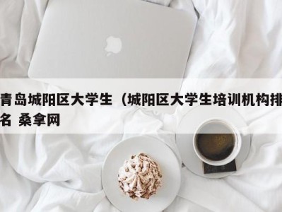 宁波青岛城阳区大学生（城阳区大学生培训机构排名 桑拿网