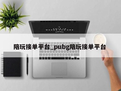 宁波陪玩接单平台_pubg陪玩接单平台 