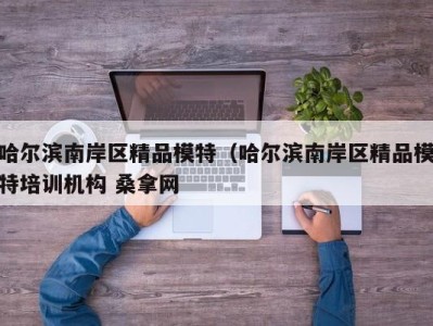 宁波哈尔滨南岸区精品模特（哈尔滨南岸区精品模特培训机构 桑拿网