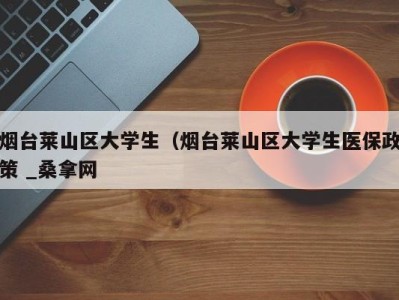 宁波烟台莱山区大学生（烟台莱山区大学生医保政策 _桑拿网