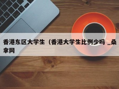 宁波香港东区大学生（香港大学生比例少吗 _桑拿网