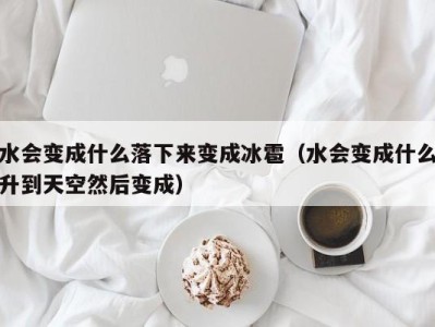 宁波水会变成什么落下来变成冰雹（水会变成什么升到天空然后变成）