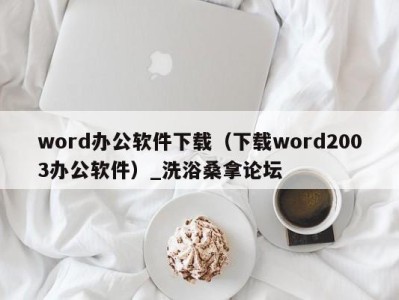 宁波word办公软件下载（下载word2003办公软件）_洗浴桑拿论坛