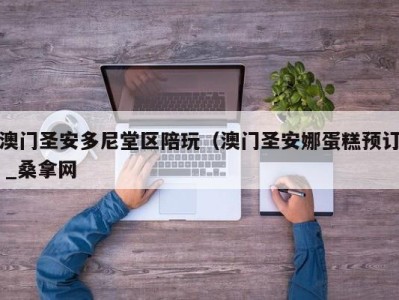 宁波澳门圣安多尼堂区陪玩（澳门圣安娜蛋糕预订 _桑拿网