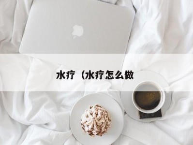 宁波水疗（水疗怎么做 