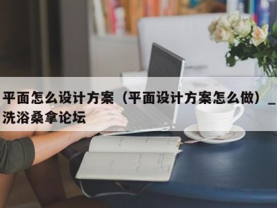 宁波平面怎么设计方案（平面设计方案怎么做）_洗浴桑拿论坛