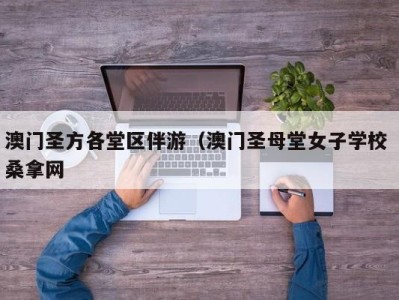 宁波澳门圣方各堂区伴游（澳门圣母堂女子学校 桑拿网