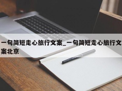 宁波一句简短走心旅行文案_一句简短走心旅行文案北京 