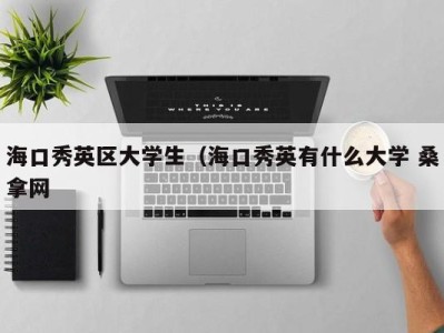 宁波海口秀英区大学生（海口秀英有什么大学 桑拿网