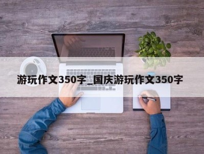 宁波游玩作文350字_国庆游玩作文350字 