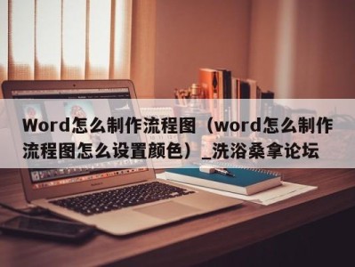 宁波Word怎么制作流程图（word怎么制作流程图怎么设置颜色）_洗浴桑拿论坛