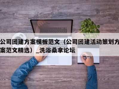 宁波公司团建方案模板范文（公司团建活动策划方案范文精选）_洗浴桑拿论坛