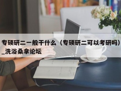 宁波专硕研二一般干什么（专硕研二可以考研吗）_洗浴桑拿论坛