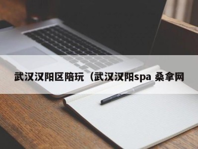 宁波武汉汉阳区陪玩（武汉汉阳spa 桑拿网