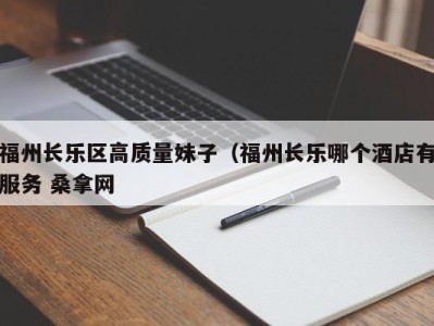 宁波福州长乐区高质量妹子（福州长乐哪个酒店有服务 桑拿网