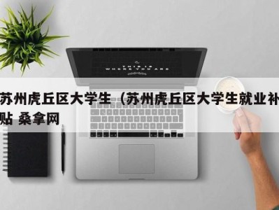 宁波苏州虎丘区大学生（苏州虎丘区大学生就业补贴 桑拿网