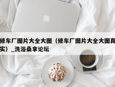 宁波修车厂图片大全大图（修车厂图片大全大图真实）_洗浴桑拿论坛