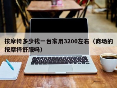 宁波按摩椅多少钱一台家用3200左右（商场的按摩椅舒服吗）