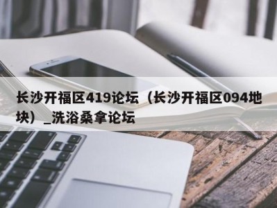 宁波长沙开福区419论坛（长沙开福区094地块）_洗浴桑拿论坛