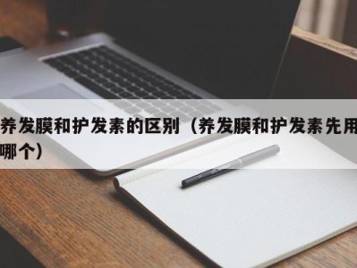 宁波养发膜和护发素的区别（养发膜和护发素先用哪个）