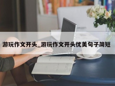 宁波游玩作文开头_游玩作文开头优美句子简短 