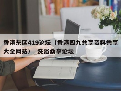 宁波香港东区419论坛（香港四九共享资料共享大全网站）_洗浴桑拿论坛