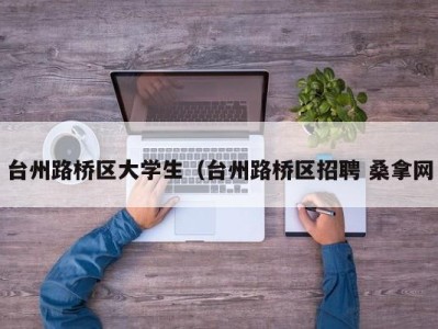 宁波台州路桥区大学生（台州路桥区招聘 桑拿网