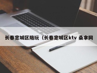 宁波长春宽城区陪玩（长春宽城区ktv 桑拿网