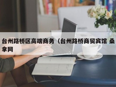 宁波台州路桥区高端商务（台州路桥商贸宾馆 桑拿网