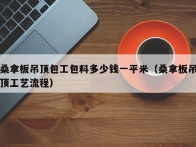 宁波桑拿板吊顶包工包料多少钱一平米（桑拿板吊顶工艺流程）