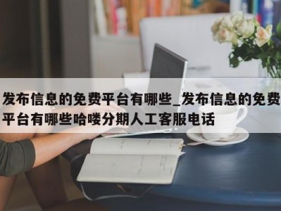 宁波发布信息的免费平台有哪些_发布信息的免费平台有哪些哈喽分期人工客服电话 