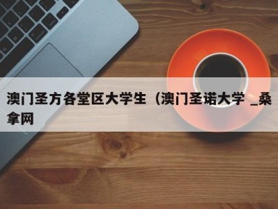 宁波澳门圣方各堂区大学生（澳门圣诺大学 _桑拿网