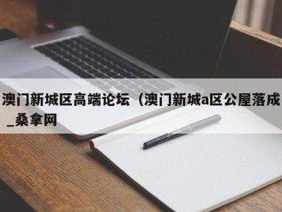 宁波澳门新城区高端论坛（澳门新城a区公屋落成 _桑拿网