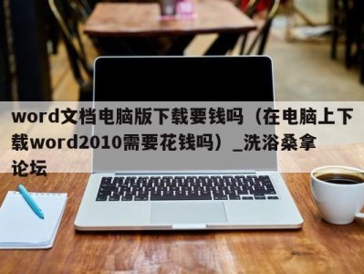 宁波word文档电脑版下载要钱吗（在电脑上下载word2010需要花钱吗）_洗浴桑拿论坛