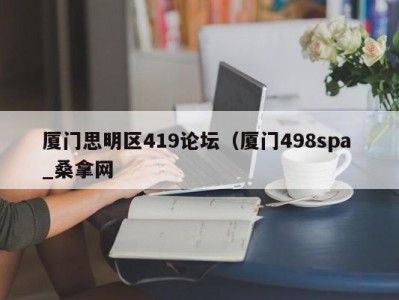 宁波厦门思明区419论坛（厦门498spa _桑拿网