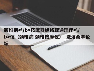 宁波颈椎病按摩器经络疏通理疗仪（颈椎病 颈椎按摩仪）_洗浴桑拿论坛