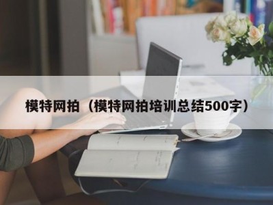 宁波模特网拍（模特网拍培训总结500字）