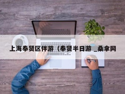 宁波上海奉贤区伴游（奉贤半日游 _桑拿网